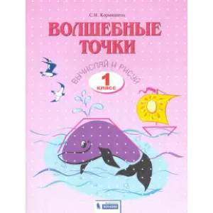 Волшебные точки. 1 класс. Вычисляй и рисуй. Рабочая тетрадь