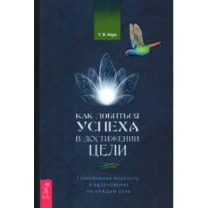 Как добиться успеха в достижении цели. Современная мудрость и вдохновение на каждый день Как добиться успеха в достижении цели. Современная мудрость и вдохновение на каждый день