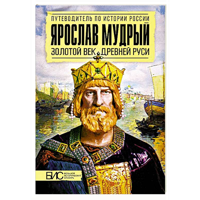 Ярослав Мудрый. Золотой век Древней Руси Ярослав Мудрый. Золотой век Древней Руси