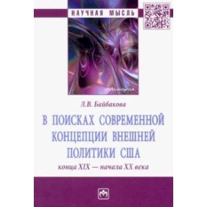 В поисках современной концепции внешней политики США конца ХIХ - начала ХХ века. Монография В поисках современной концепции внешней политики США конца ХIХ - начала ХХ века. Монография