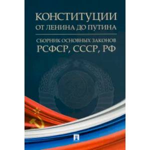 Конституции от Ленина до Путина. Сборник основных законов РСФСР,СССР,РФ Конституции от Ленина до Путина. Сборник основных законов РСФСР,СССР,РФ