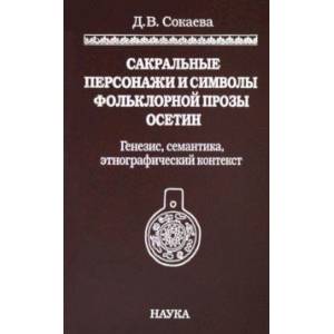 Сакральные персонажи и символы фольклорной прозы осетин. Генезис, семантика, этнографический конт. Сакральные персонажи и символы фольклорной прозы осетин. Генезис, семантика, этнографический конт.