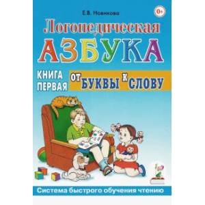 Логопедическая азбука. Система быстрого обучения чтению. В 2-х книгах. Книга 1. От буквы к слову Логопедическая азбука. Система быстрого обучения чтению. В 2-х книгах. Книга 1. От буквы к слову
