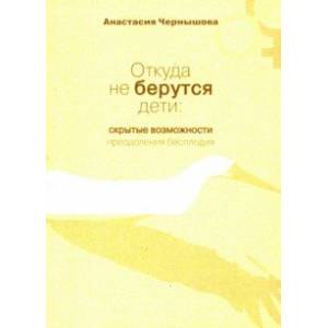 Откуда не берутся дети. Скрытые возможности преодоления бесплодия Откуда не берутся дети. Скрытые возможности преодоления бесплодия