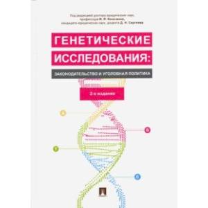 Генетические исследования: законодательство и уголовная политика. Монография Генетические исследования: законодательство и уголовная политика. Монография