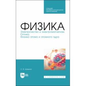 Физика. Электричество и электромагнетизм. Оптика. Физика атома и атомного ядра. СПО Физика. Электричество и электромагнетизм. Оптика. Физика атома и атомного ядра. СПО