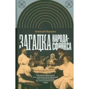 Загадка народа-сфинкса. Рассказы о крестьянах и их социокультурные функции в Российской империи до отмены крепостного права Загадка народа-сфинкса. Рассказы о крестьянах и их социокультурные функции в Российской империи до отмены крепостного права