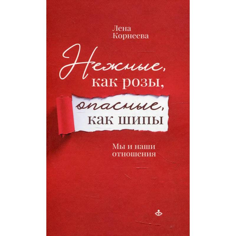 Нежные, как розы, опасные, как шипы. Мы и наши отношения Нежные, как розы, опасные, как шипы. Мы и наши отношения