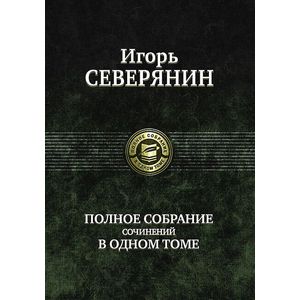 Игорь Северянин. Полное собрание сочинений в одном томе