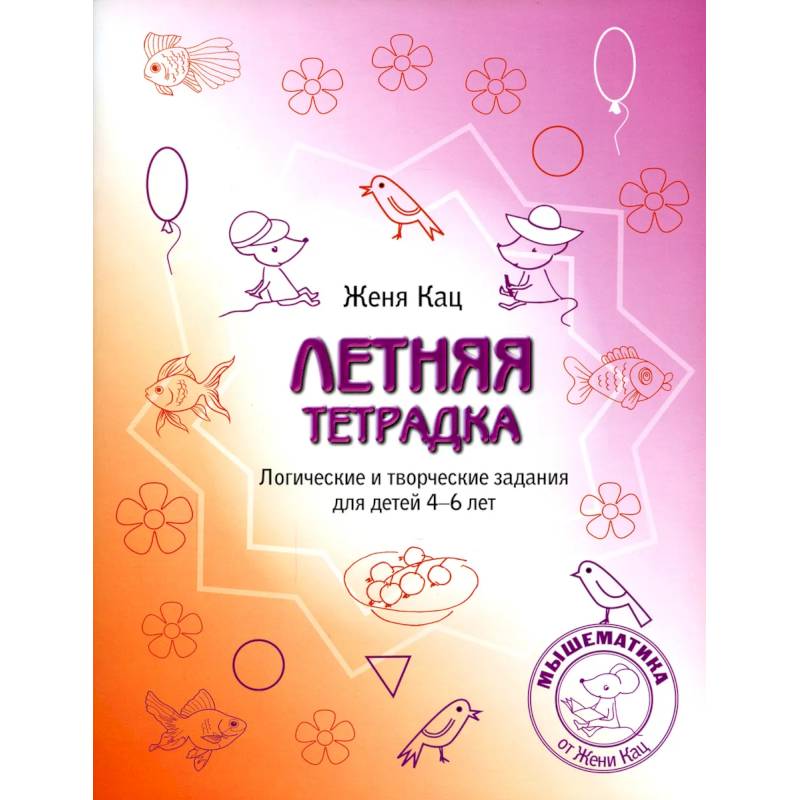Летняя тетрадка. Логические и творческие задания для детей 4-6 лет Летняя тетрадка. Логические и творческие задания для детей 4-6 лет