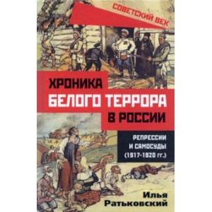 Хроника белого террора в России. Репрессии и самосуды (1917-1920 гг.) Хроника белого террора в России. Репрессии и самосуды (1917-1920 гг.)