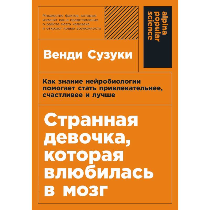 Странная девочка, котороая влюбилась в мозг. Как знание нейробиологии помогает стать привлекательнее, счастливее и лучше Странная девочка, котороая влюбилась в мозг. Как знание нейробиологии помогает стать привлекательнее, счастливее и лучше