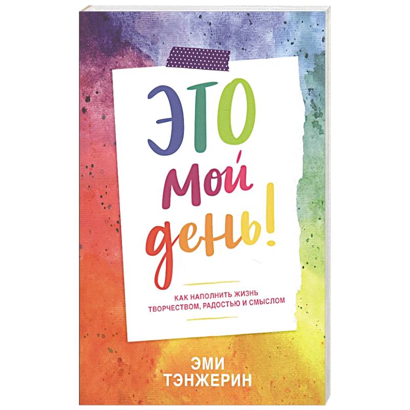 Это мой день! Как наполнить жизнь творчеством, радостью и смыслом