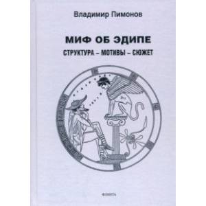 Миф об Эдипе. Cтруктура—мотивы—сюжет. Монография Миф об Эдипе. Cтруктура—мотивы—сюжет. Монография