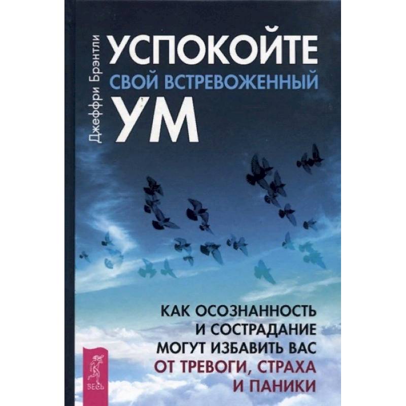 Успокойте свой встревоженный ум: как осознанность и сострадание могут избавить вас от тревоги Успокойте свой встревоженный ум: как осознанность и сострадание могут избавить вас от тревоги