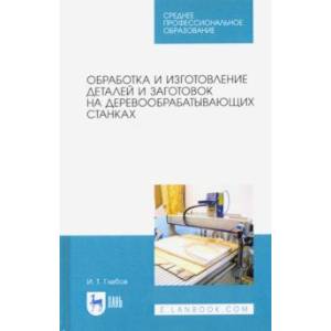 Обработка и изготовление деталей и заготовок на деревообрабатывающих станках. Учебное пособие Обработка и изготовление деталей и заготовок на деревообрабатывающих станках. Учебное пособие