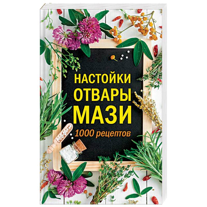 Настойки, отвары, мази.  1000 рецептов