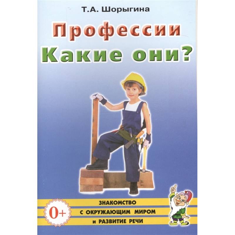 Профессии. Какие они? Книга для воспитателей, гувернеров и родителей. Шорыгина Т.А. Профессии. Какие они? Книга для воспитателей, гувернеров и родителей. Шорыгина Т.А.