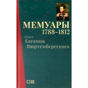 Мемуары герцога Евгения Вюртембергского. 1788-1812 Мемуары герцога Евгения Вюртембергского. 1788-1812