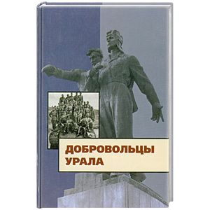 Добровольцы Урала. К юбилею создания Уральского добровольческого танкового корпуса Добровольцы Урала. К юбилею создания Уральского добровольческого танкового корпуса