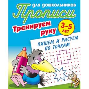 Прописи для дошкольников. Тренируем руку. Пишем и рисуем по точкам. 3-5 лет Прописи для дошкольников. Тренируем руку. Пишем и рисуем по точкам. 3-5 лет