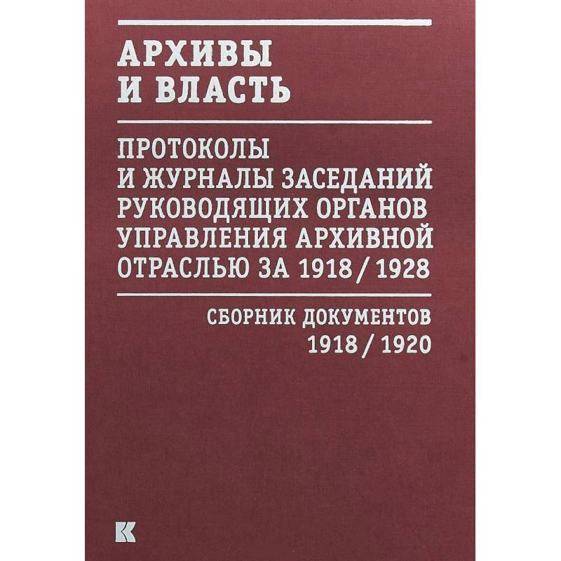 Архивы и власть. Протоколы и журналы. Том 1. 1918-20 гг. Архивы и власть. Протоколы и журналы. Том 1. 1918-20 гг.