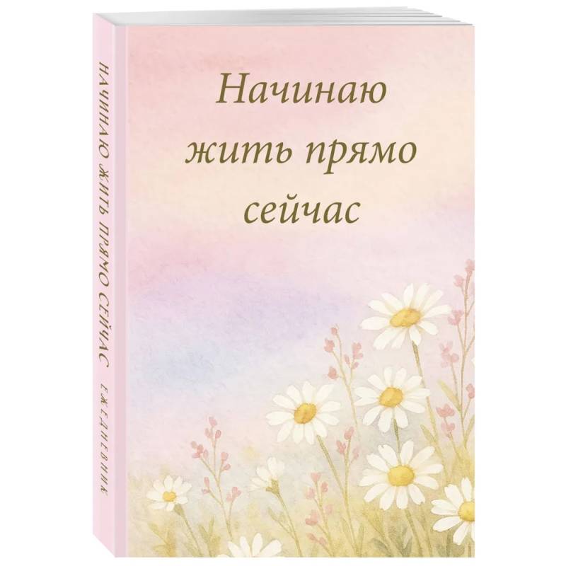 Начинаю жить прямо сейчас! Поле цветов. Ежедневник недатированный Начинаю жить прямо сейчас! Поле цветов. Ежедневник недатированный