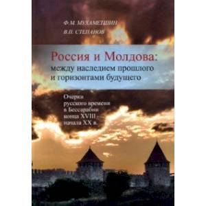 Россия и Молдова. Между наследием прошлого и горизонтами будущего. Очерки русского времени Россия и Молдова. Между наследием прошлого и горизонтами будущего. Очерки русского времени