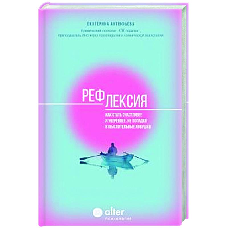 Рефлексия. Как стать счастливее и увереннее, не попадая в мыслительные ловушки Рефлексия. Как стать счастливее и увереннее, не попадая в мыслительные ловушки