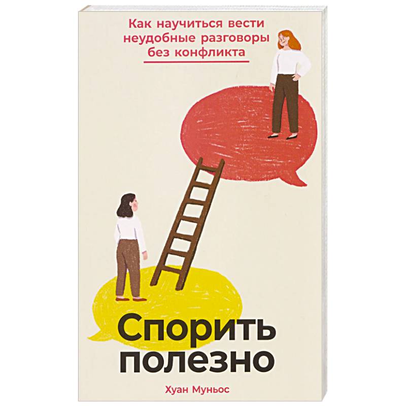 Спорить полезно: Как научиться вести неудобные разговоры без конфликта Спорить полезно: Как научиться вести неудобные разговоры без конфликта