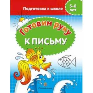 Готовим руку к письму. 5-6 лет. Подготовка к школе Готовим руку к письму. 5-6 лет. Подготовка к школе