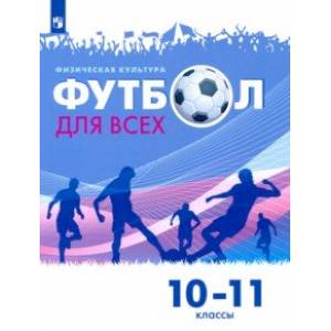 Физическая культура. Футбол для всех. 10-11 класс. Учебник Физическая культура. Футбол для всех. 10-11 класс. Учебник
