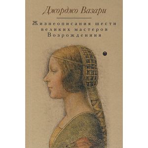 Жизнеописания шести великих мастеров Возрождения Жизнеописания шести великих мастеров Возрождения