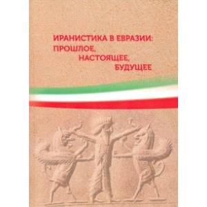 Иранистика в Евразии: прошлое, настоящее, будущее Иранистика в Евразии: прошлое, настоящее, будущее