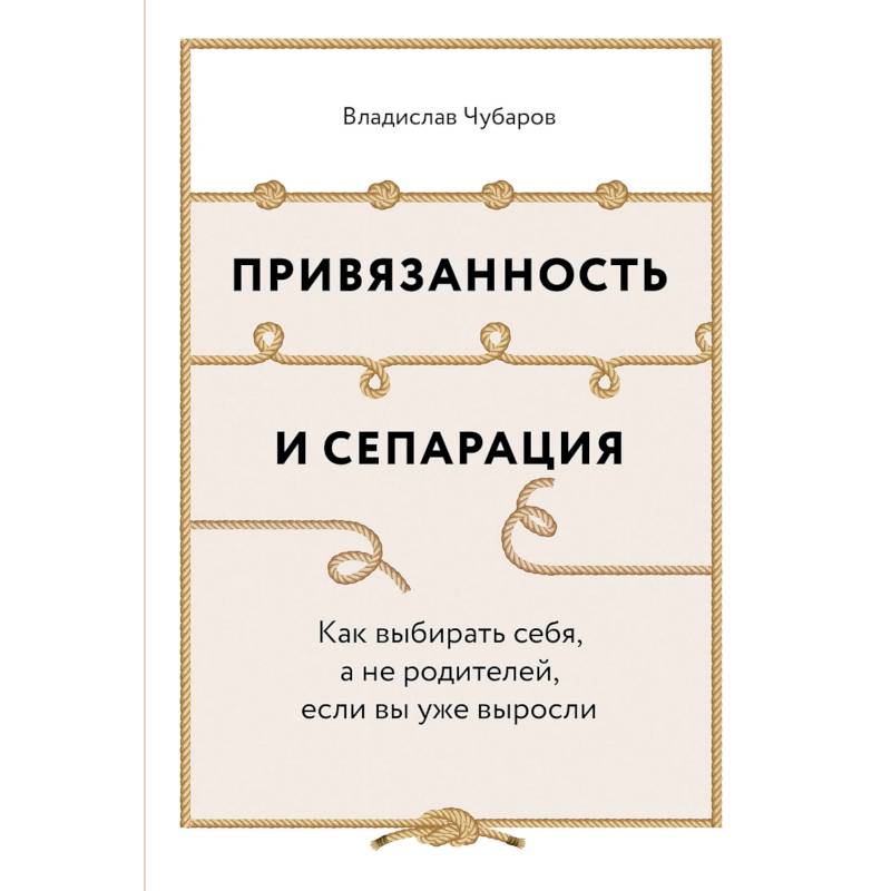 Привязанность и сепарация. Как выбирать себя, а не родителей, если вы уже выросли Привязанность и сепарация. Как выбирать себя, а не родителей, если вы уже выросли