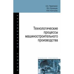 Технологические процессы машиностроительного производства. Учебное пособие Технологические процессы машиностроительного производства. Учебное пособие