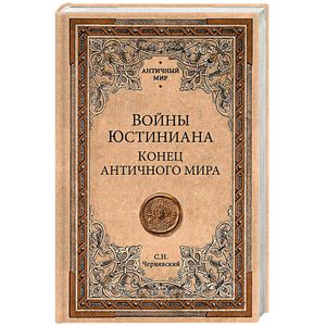 Войны Юстиниана. Конец античного мира Войны Юстиниана. Конец античного мира