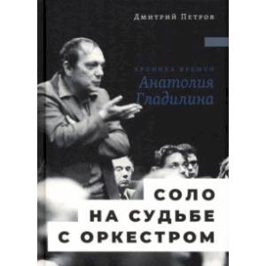 Соло на судьбе с оркестром. Хроника времен Анатолия Гладилина Соло на судьбе с оркестром. Хроника времен Анатолия Гладилина
