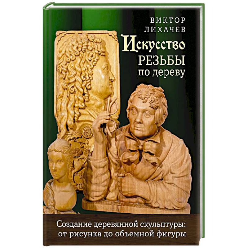 Искусство резьбы по дереву. Создание деревянной скульптуры от рисунка до объемной фигуры