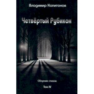 Четвёртый Рубикон. Сборник стихов. Том IV Четвёртый Рубикон. Сборник стихов. Том IV
