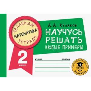 Математика. Научусь решать любые примеры. 2 класс Математика. Научусь решать любые примеры. 2 класс