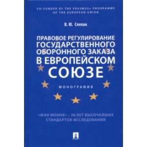 Правовое регулирование государственного оборонного заказа в Европейском союзе. Монография Правовое регулирование государственного оборонного заказа в Европейском союзе. Монография