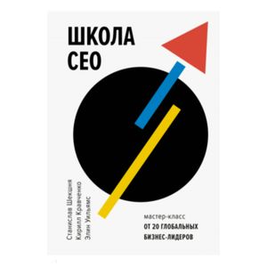 Школа CEO. Мастер-класс от 20 глобальных бизнес-лидеров
