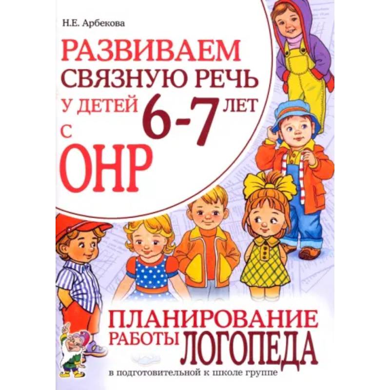 Развиваем связную речь у детей 6-7 лет с ОНР. Планирование работы логопеда в подготовительной группе Развиваем связную речь у детей 6-7 лет с ОНР. Планирование работы логопеда в подготовительной группе