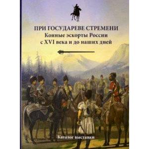 При государеве стремени. Конные эскорты России с XVI века и до наших дней При государеве стремени. Конные эскорты России с XVI века и до наших дней