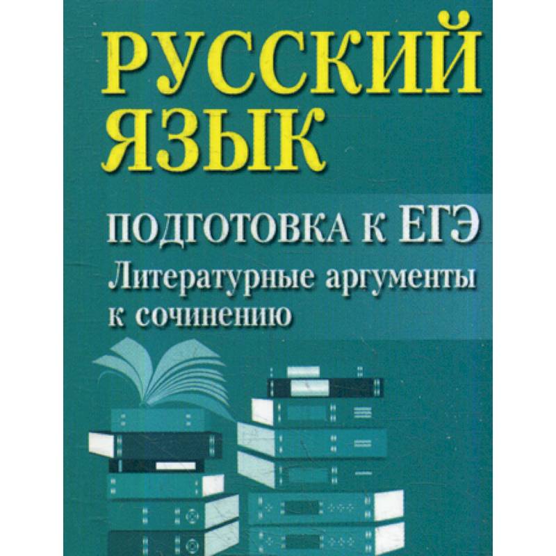 Русский язык: подготовка к ЕГЭ: литературные аргументы к сочинению Русский язык: подготовка к ЕГЭ: литературные аргументы к сочинению