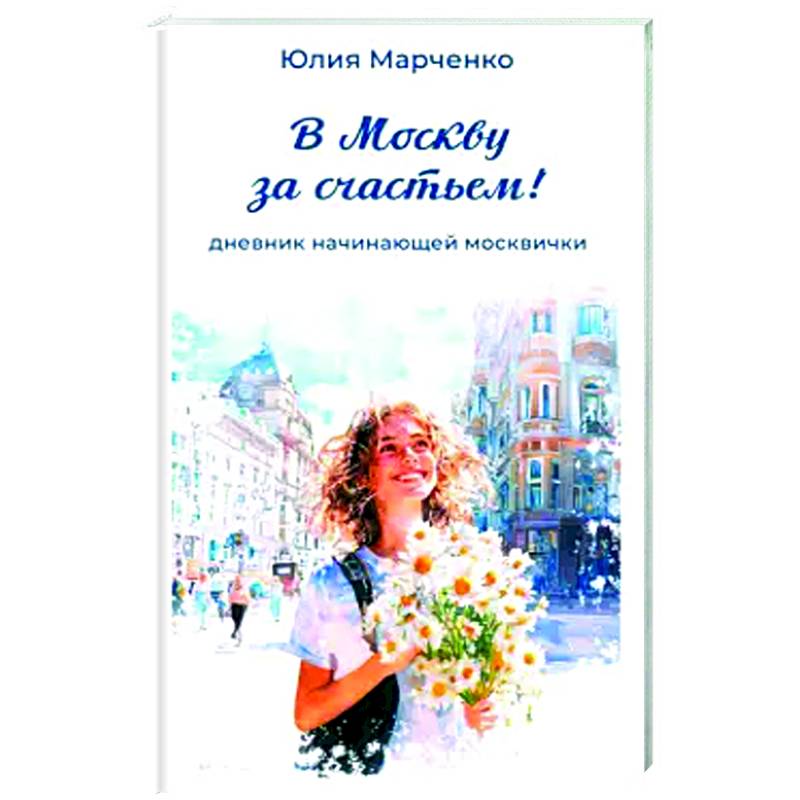 В Москву за счастьем! Дневник начинающей москвички В Москву за счастьем! Дневник начинающей москвички
