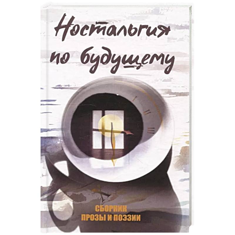 Ностальгия по будущему. Сборник поэзии и прозы Ностальгия по будущему. Сборник поэзии и прозы