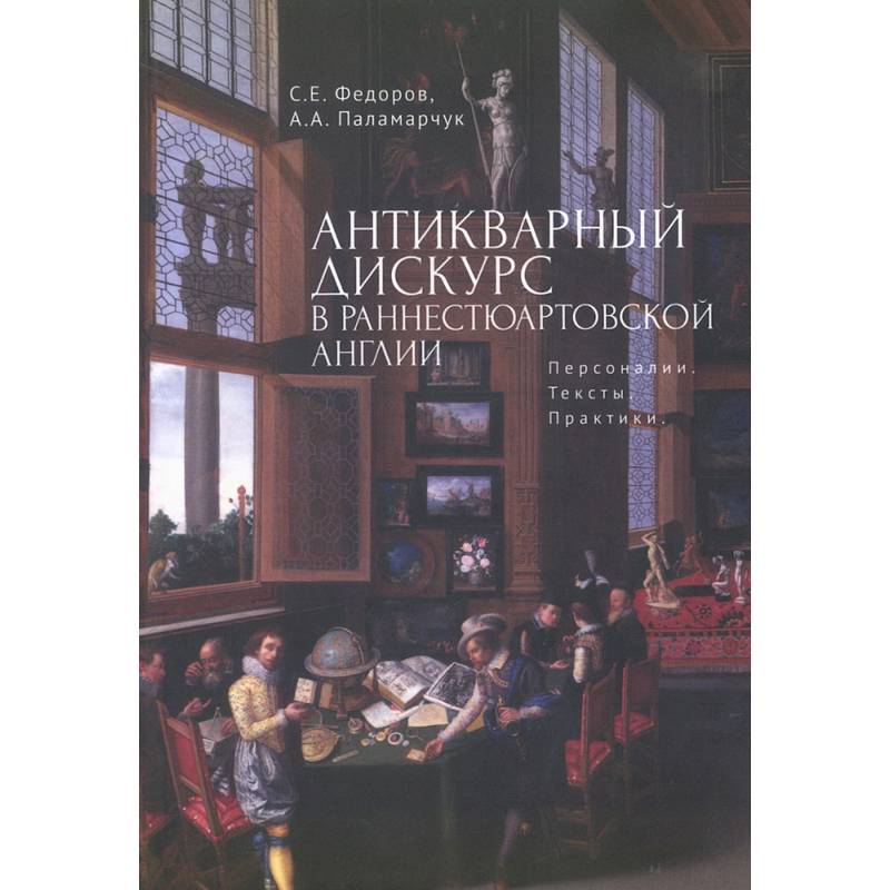 Антикварный дискурс в раннестюартовской Англии. Персоналии. Тексты. Практики