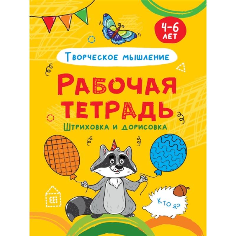 Штриховка и дорисовка. Творческое мышление. Рабочая тетрадь 4-6 лет Штриховка и дорисовка. Творческое мышление. Рабочая тетрадь 4-6 лет